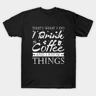 Thats What I Do I drink Coffee and I know things T-Shirt